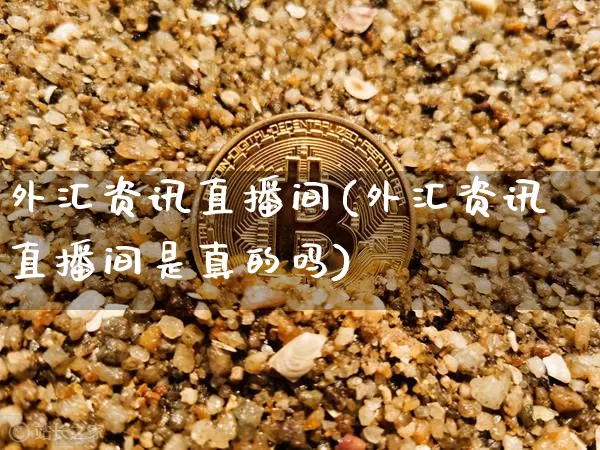 外汇资讯直播间(外汇资讯直播间是真的吗)_https://www.lclxwz.com_上期能源_第1张