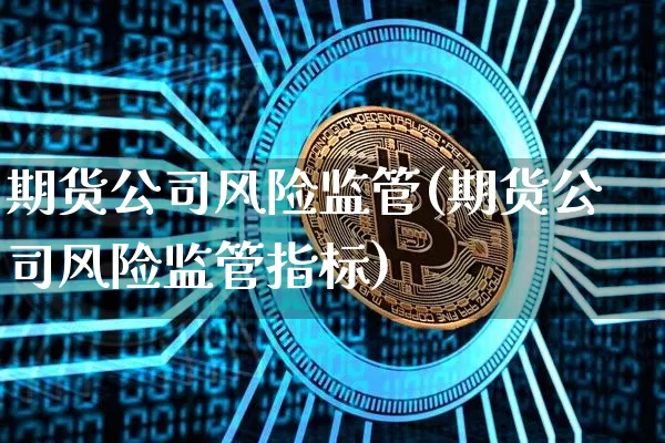 期货公司风险监管(期货公司风险监管指标)_https://www.lclxwz.com_郑商所_第1张