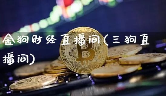 金狗财经直播间(三狗直播间)_https://www.lclxwz.com_大商所_第1张