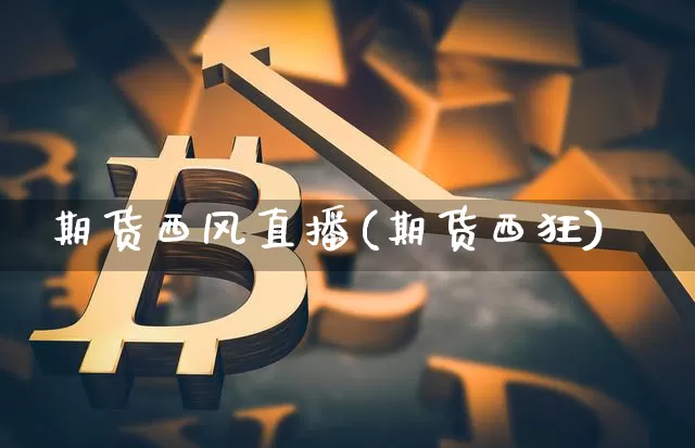 期货西风直播(期货西狂)_https://www.lclxwz.com_郑商所_第1张