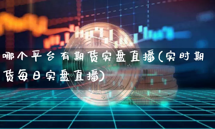 哪个平台有期货实盘直播(实时期货每日实盘直播)_https://www.lclxwz.com_中金所_第1张