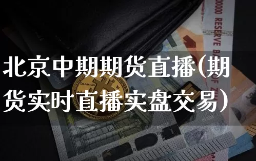 北京中期期货直播(期货实时直播实盘交易)_https://www.lclxwz.com_郑商所_第1张