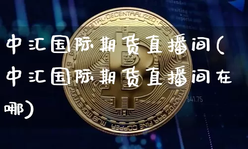 中汇国际期货直播间(中汇国际期货直播间在哪)_https://www.lclxwz.com_郑商所_第1张