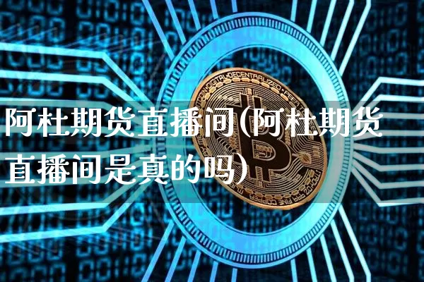 阿杜期货直播间(阿杜期货直播间是真的吗)_https://www.lclxwz.com_中金所_第1张