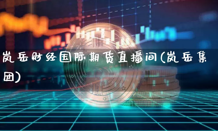 岚岳财经国际期货直播间(岚岳集团)_https://www.lclxwz.com_中金所_第1张