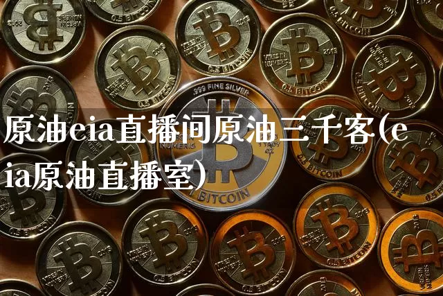 原油eia直播间原油三千客(eia原油直播室)_https://www.lclxwz.com_郑商所_第1张