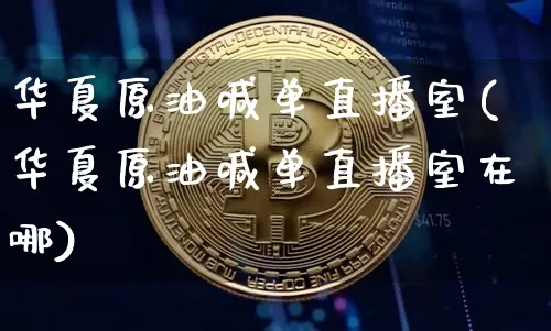 华夏原油喊单直播室(华夏原油喊单直播室在哪)_https://www.lclxwz.com_上期能源_第1张