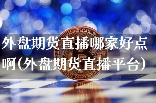 外盘期货直播哪家好点啊(外盘期货直播平台)_https://www.lclxwz.com_中金所_第1张