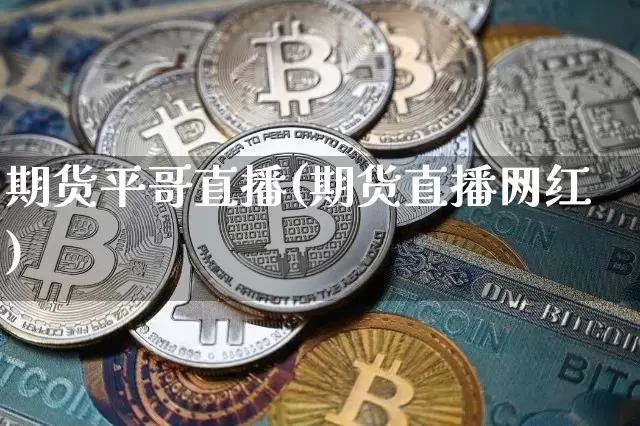 期货平哥直播(期货直播网红)_https://www.lclxwz.com_广期所_第1张