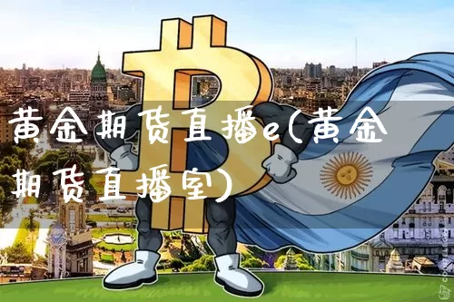 黄金期货直播e(黄金期货直播室)_https://www.lclxwz.com_郑商所_第1张