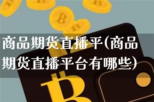 商品期货直播平(商品期货直播平台有哪些)_https://www.lclxwz.com_郑商所_第1张
