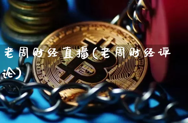 老周财经直播(老周财经评论)_https://www.lclxwz.com_上期能源_第1张