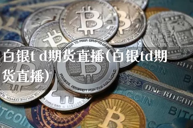 白银t d期货直播(白银td期货直播)_https://www.lclxwz.com_中金所_第1张