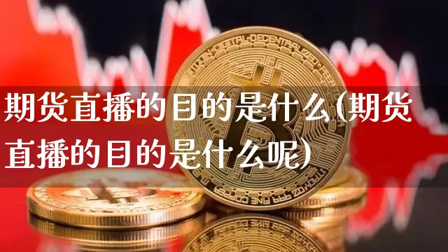 期货直播的目的是什么(期货直播的目的是什么呢)_https://www.lclxwz.com_上期所_第1张