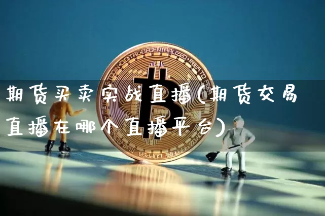 期货买卖实战直播(期货交易直播在哪个直播平台)_https://www.lclxwz.com_郑商所_第1张
