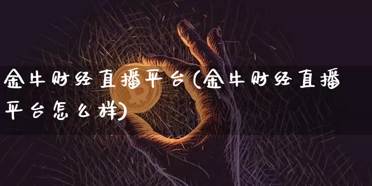 金牛财经直播平台(金牛财经直播平台怎么样)_https://www.lclxwz.com_中金所_第1张