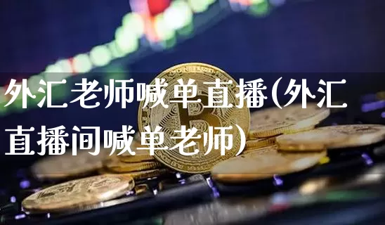 外汇老师喊单直播(外汇直播间喊单老师)_https://www.lclxwz.com_大商所_第1张