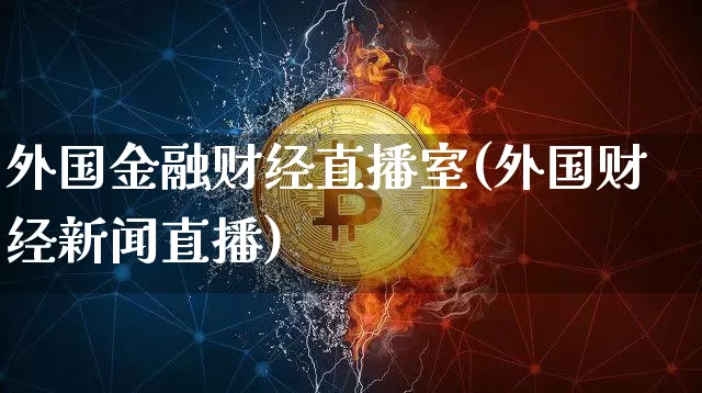 外国金融财经直播室(外国财经新闻直播)_https://www.lclxwz.com_上期能源_第1张