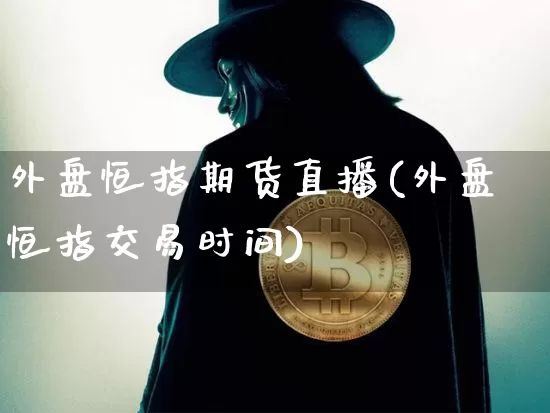 外盘恒指期货直播(外盘恒指交易时间)_https://www.lclxwz.com_上期所_第1张