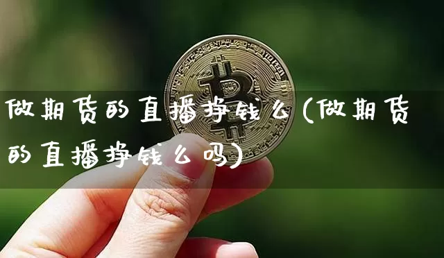 做期货的直播挣钱么(做期货的直播挣钱么吗)_https://www.lclxwz.com_大商所_第1张