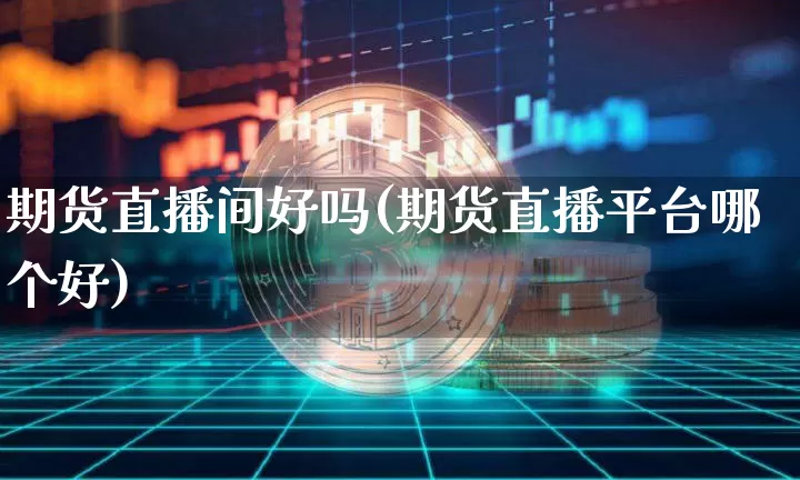 期货直播间好吗(期货直播平台哪个好)_https://www.lclxwz.com_大商所_第1张
