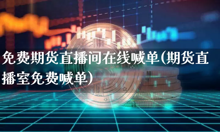 免费期货直播间在线喊单(期货直播室免费喊单)_https://www.lclxwz.com_郑商所_第1张