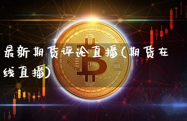 最新期货评论直播(期货在线直播)_https://www.lclxwz.com_郑商所_第1张