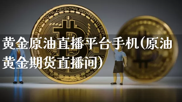 黄金原油直播平台手机(原油黄金期货直播间)_https://www.lclxwz.com_郑商所_第1张