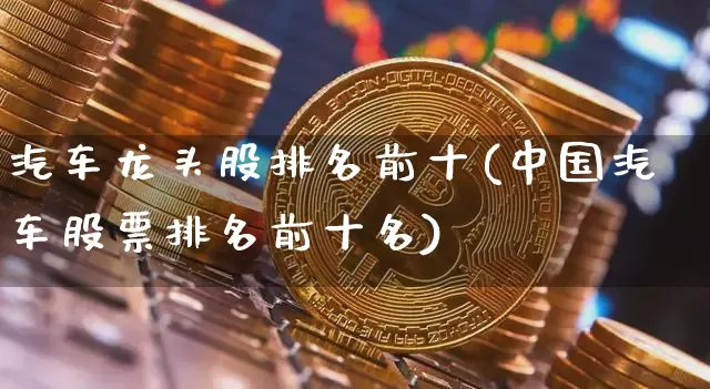 汽车龙头股排名前十(中国汽车股票排名前十名)_上期所_第1张_财经网 汽车龙头股排名前十(中国汽车股票排名前十名)_https://www.lclxwz.com_上期所_第1张