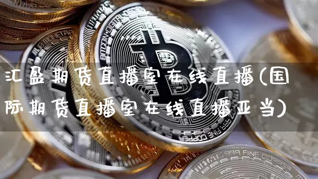 汇盈期货直播室在线直播(国际期货直播室在线直播亚当)_https://www.lclxwz.com_郑商所_第1张