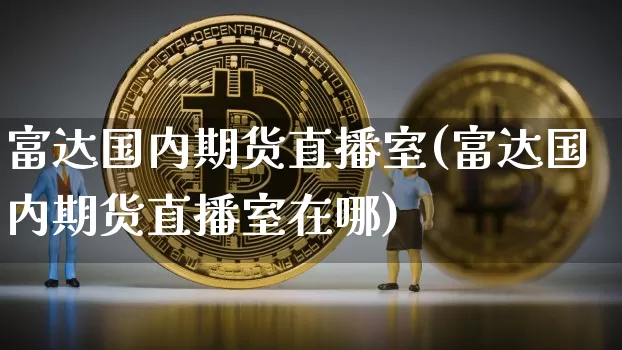 富达国内期货直播室(富达国内期货直播室在哪)_https://www.lclxwz.com_郑商所_第1张