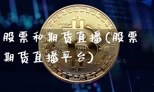 股票和期货直播(股票期货直播平台)_https://www.lclxwz.com_上期能源_第1张