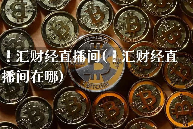 鑫汇财经直播间(鑫汇财经直播间在哪)_https://www.lclxwz.com_大商所_第1张