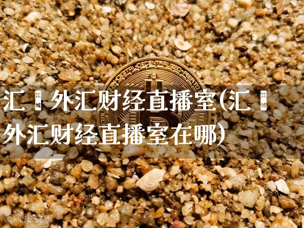 汇鑫外汇财经直播室(汇鑫外汇财经直播室在哪)_https://www.lclxwz.com_大商所_第1张