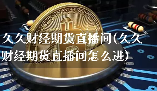 久久财经期货直播间(久久财经期货直播间怎么进)_https://www.lclxwz.com_中金所_第1张