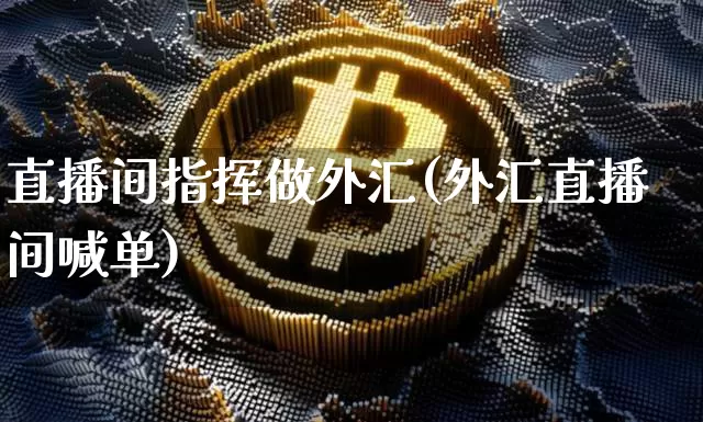 直播间指挥做外汇(外汇直播间喊单)_https://www.lclxwz.com_上期能源_第1张