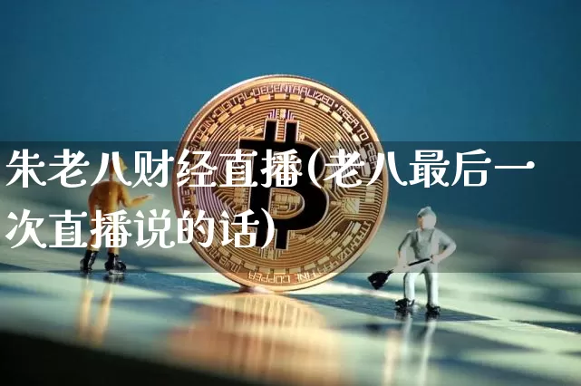 朱老八财经直播(老八最后一次直播说的话)_https://www.lclxwz.com_大商所_第1张