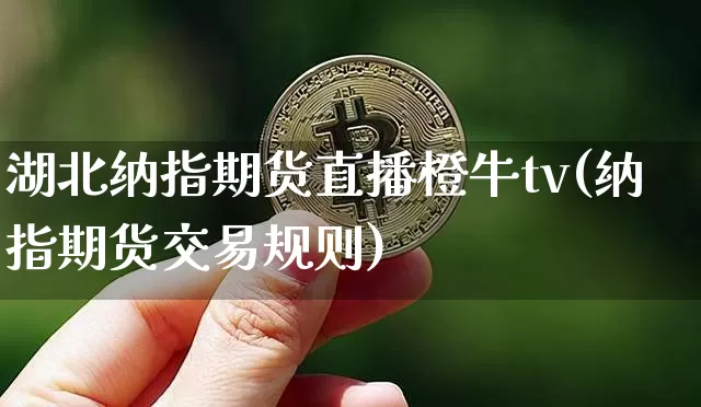 湖北纳指期货直播橙牛tv(纳指期货交易规则)_https://www.lclxwz.com_郑商所_第1张
