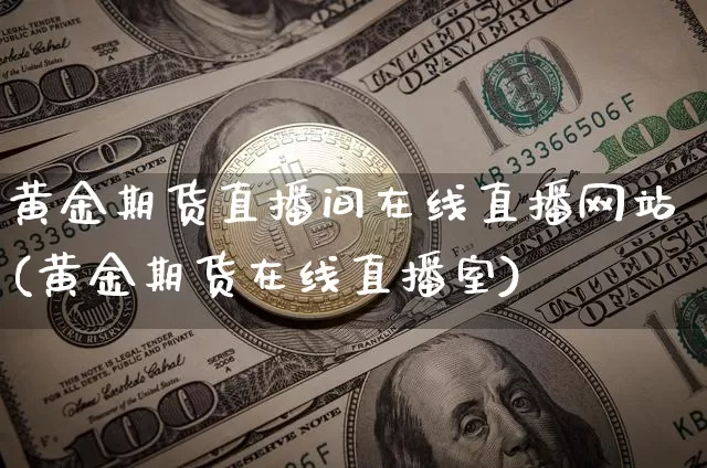 黄金期货直播间在线直播网站(黄金期货在线直播室)_https://www.lclxwz.com_中金所_第1张