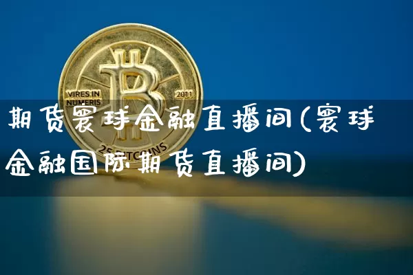 期货寰球金融直播间(寰球金融国际期货直播间)_https://www.lclxwz.com_广期所_第1张