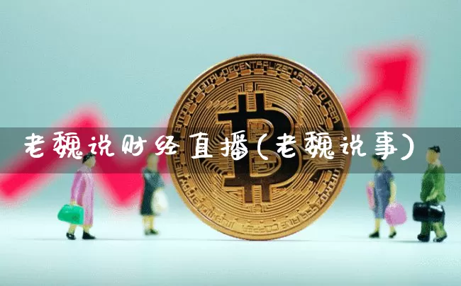 老魏说财经直播(老魏说事)_https://www.lclxwz.com_广期所_第1张