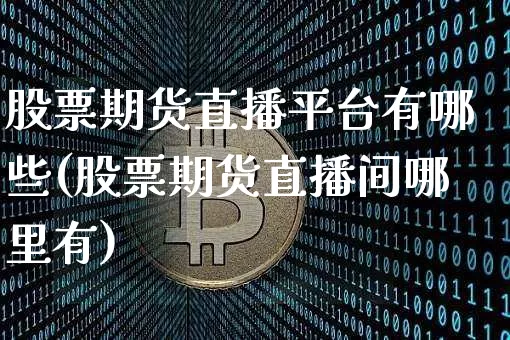 股票期货直播平台有哪些(股票期货直播间哪里有)_https://www.lclxwz.com_上期能源_第1张