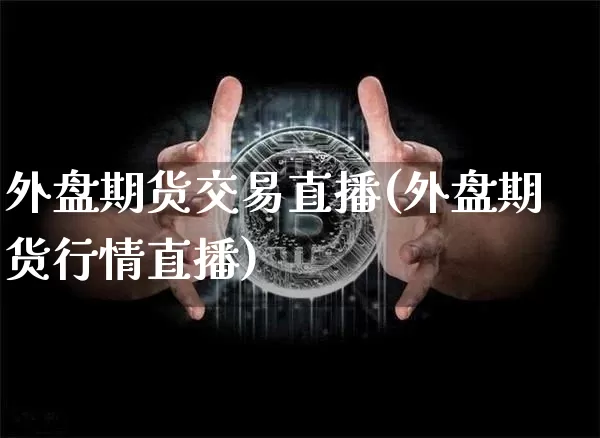 外盘期货交易直播(外盘期货行情直播)_https://www.lclxwz.com_郑商所_第1张