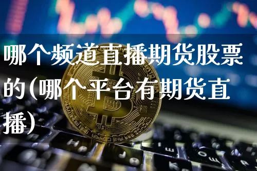 哪个频道直播期货股票的(哪个平台有期货直播)_https://www.lclxwz.com_中金所_第1张