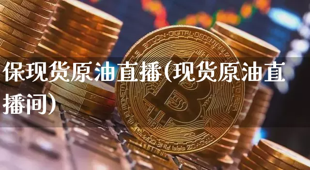 保现货原油直播(现货原油直播间)_https://www.lclxwz.com_大商所_第1张