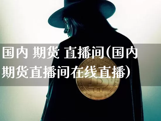 国内 期货 直播间(国内期货直播间在线直播)_https://www.lclxwz.com_上期能源_第1张