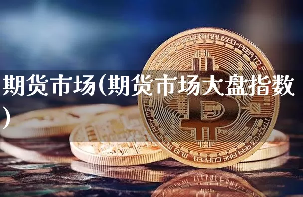 期货市场(期货市场大盘指数)_https://www.lclxwz.com_上期能源_第1张