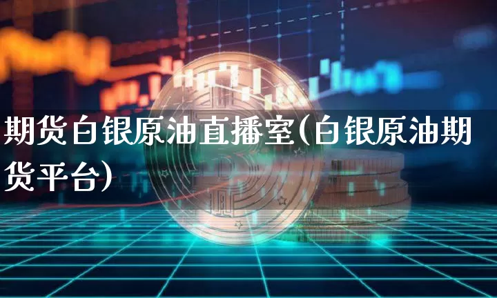 期货白银原油直播室(白银原油期货平台)_https://www.lclxwz.com_上期所_第1张