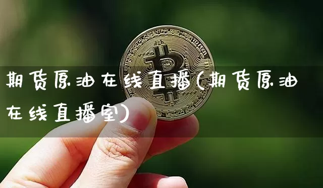 期货原油在线直播(期货原油在线直播室)_https://www.lclxwz.com_大商所_第1张