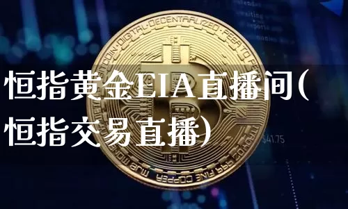 恒指黄金EIA直播间(恒指交易直播)_https://www.lclxwz.com_大商所_第1张
